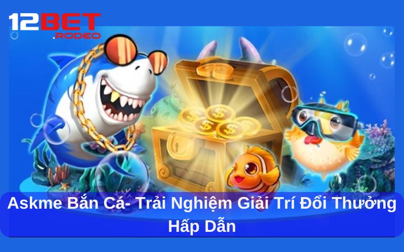 Askme Bắn Cá- Trải Nghiệm Giải Trí Đổi Thưởng Hấp Dẫn