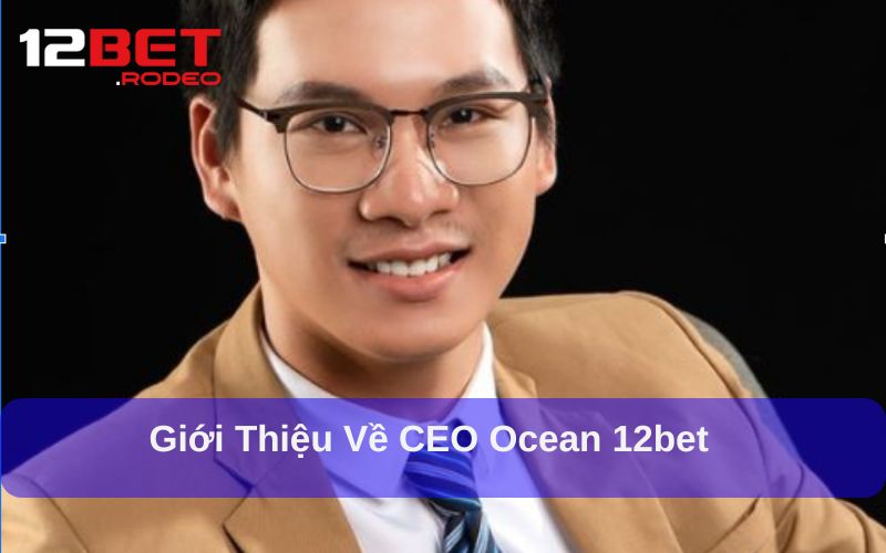 Ocean 12bet - Vị lãnh đạo tài tình với trò chơi online hàng đầu 4 Ocean 12bet là vị CEO nhiệt huyết và tài ba