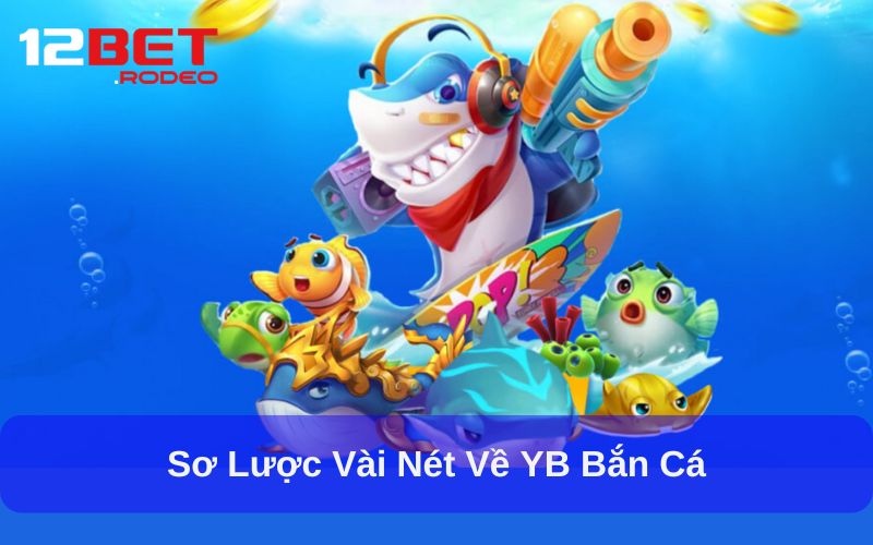 Khám Phá Thế Giới Đại Dương Trong YB Bắn Cá Tại 12bet 5 Sơ lược vài nét về YB Bắn Cá
