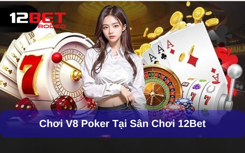 V8 Poker - Sảnh Game Bài Giải Trí Siêu Đẳng Cấp Tại 12bet 8 Tham gia game bài Poker V8 tại 12Bet