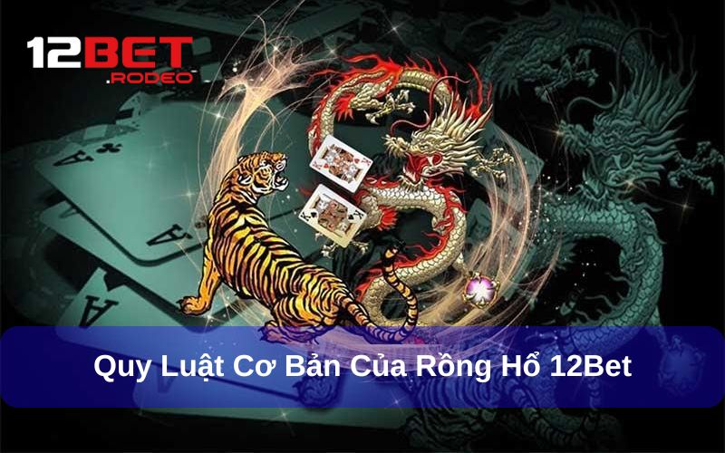 Rồng Hổ 12Bet - Game Bài Nhịp Độ Nhanh Siêu Đặc Sắc 7 Luật chơi game bài Dragon Tiger