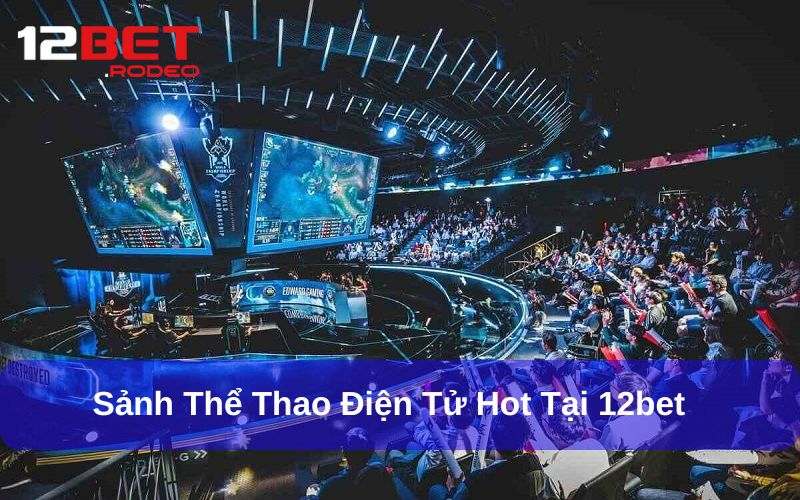 Cược thể thao điện tử tại nền tảng giải trí 12bet