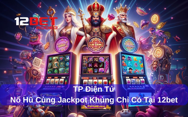 TP Điện Tử - Nổ Hũ Cùng Jackpot Khủng Chỉ Có Tại 12bet 5 Nguồn gốc của sảnh chơi TP điện tử
