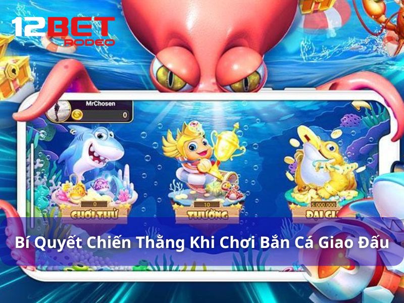 Bắn Cá Giao Đấu - Trải Nghiệm Game Săn Cá Kịch Tính Tại 12Bet 9 Bí quyết dành chiến thắng khi chơi Bắn Cá Giao Đấu