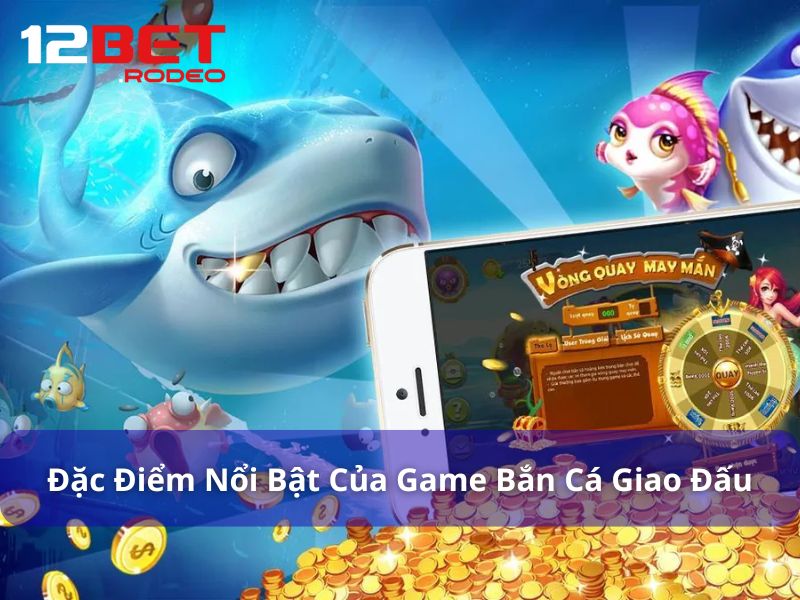 Bắn Cá Giao Đấu - Trải Nghiệm Game Săn Cá Kịch Tính Tại 12Bet 7 Đặc điểm game Bắn Cá Giao Đấu