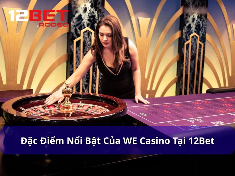 WE Casino - Trải Nghiệm World Entertainment Độc Quyền Tại 12Bet 7 Điểm nhấn nổi bật của WE tại 12Bet