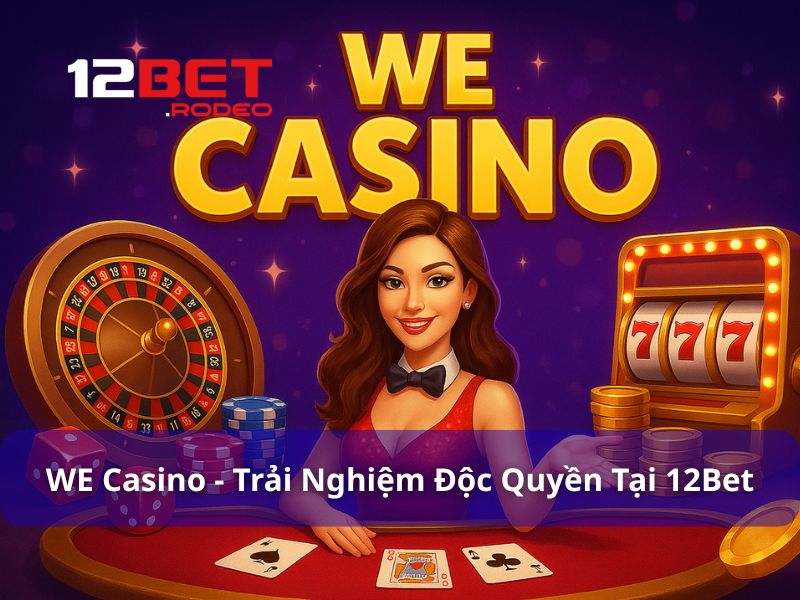 WE Casino - Trải Nghiệm World Entertainment Độc Quyền Tại 12Bet